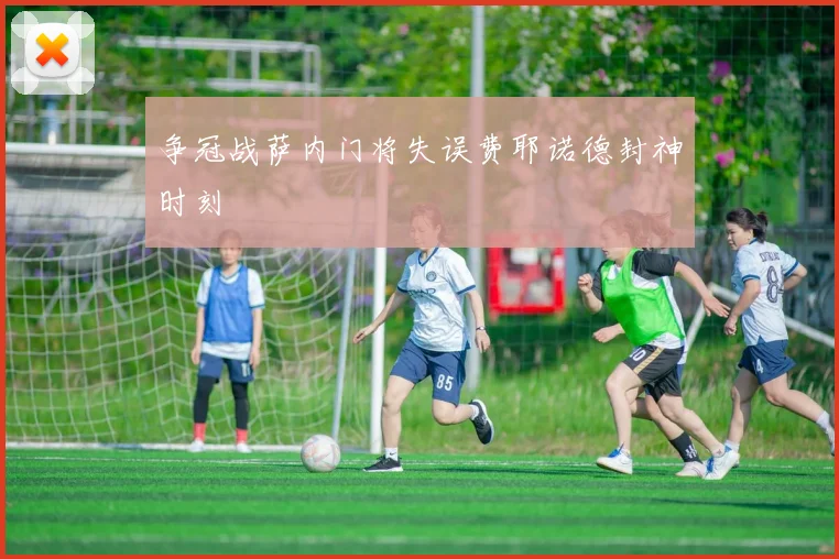 争冠战萨内门将失误费耶诺德封神时刻