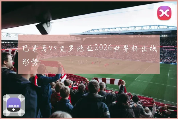 巴拿马vs克罗地亚2026世界杯出线形势