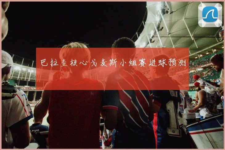 巴拉圭核心戈麦斯小组赛进球预测