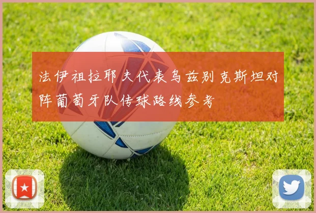 法伊祖拉耶夫代表乌兹别克斯坦对阵葡萄牙队传球路线参考