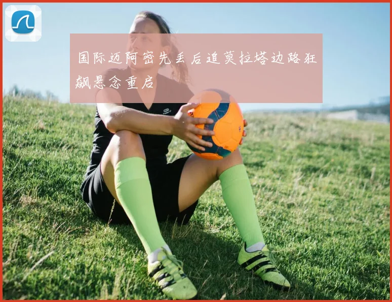 国际迈阿密先丢后追莫拉塔边路狂飙悬念重启