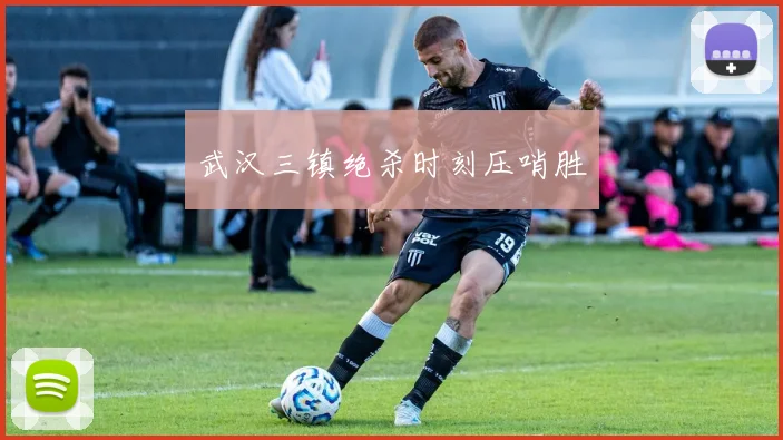 必赢体育赛事在线登录 - 武汉三镇绝杀时刻压哨胜