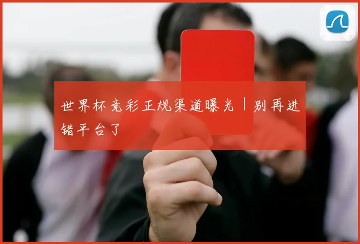 必赢体育赛事在线登录 - 世界杯竞彩正规渠道曝光｜别再进错平台了