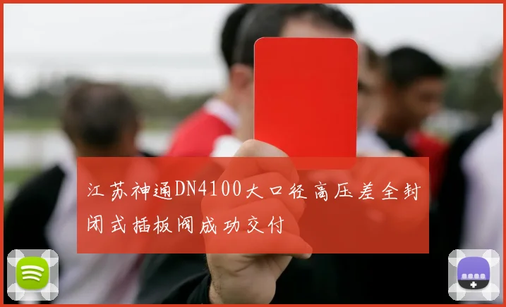 必赢体育赛事在线登录 - 江苏神通DN4100大口径高压差全封闭式插板阀成功交付