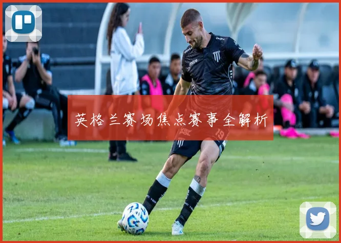 必赢体育赛事在线登录 - 英格兰赛场焦点赛事全解析