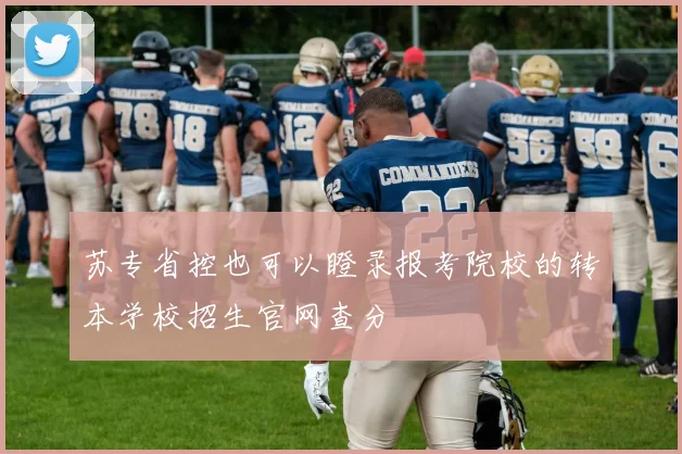 必赢体育赛事在线登录 - 苏专省控也可以瞪录报考院校的转本学校招生官网查分