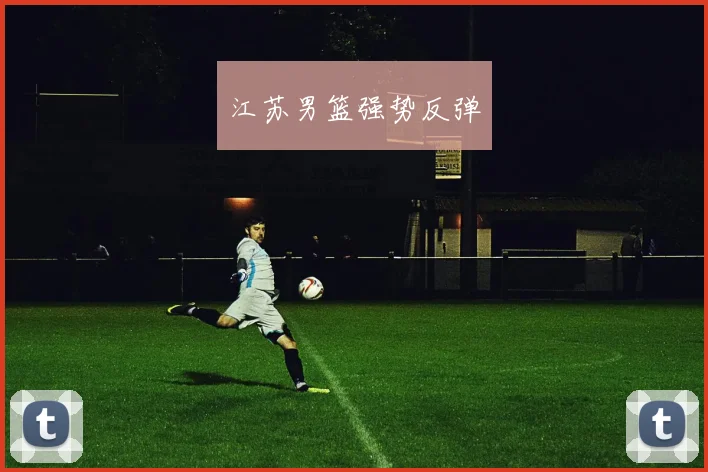 必赢体育赛事在线登录 - 江苏男篮强势反弹