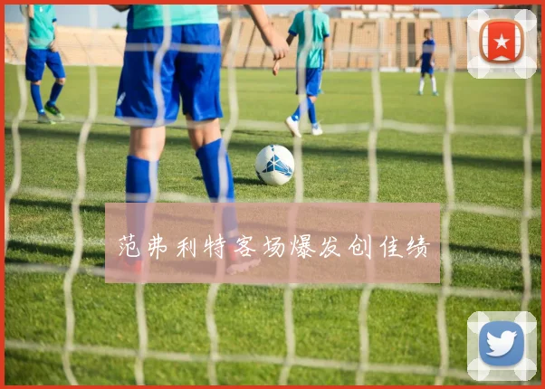必赢体育赛事在线登录 - 范弗利特客场爆发创佳绩