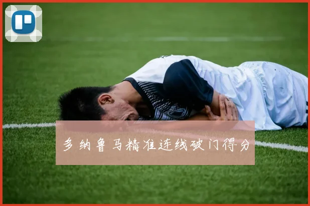 必赢体育赛事在线登录 - 多纳鲁马精准连线破门得分