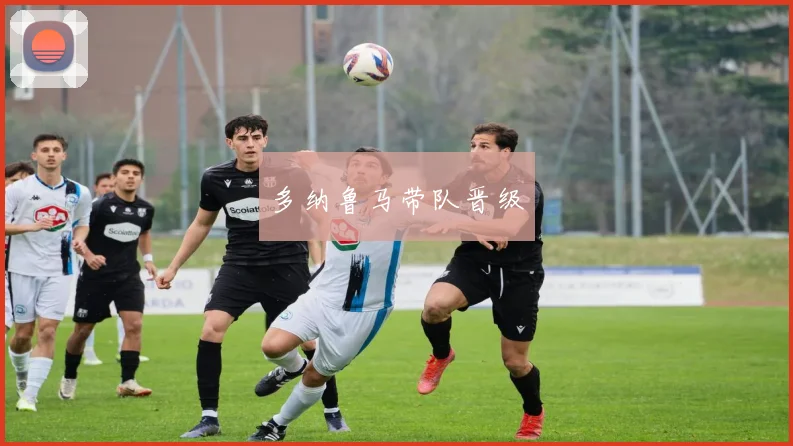 必赢体育赛事在线登录 - 多纳鲁马带队晋级