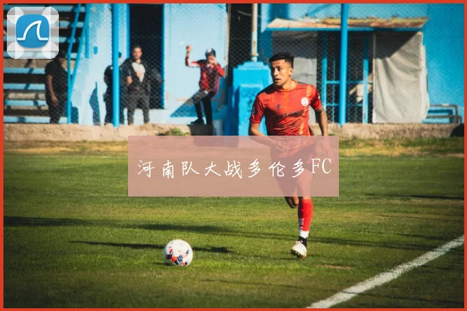 必赢体育赛事在线登录 - 河南队大战多伦多FC