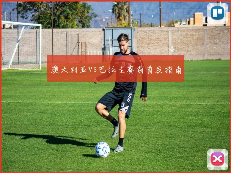 澳大利亚vs巴拉圭赛前首发指南