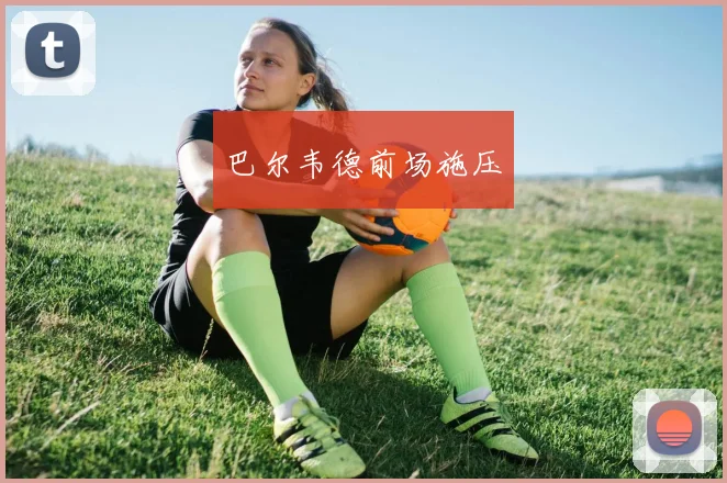 必赢体育赛事在线登录 - 巴尔韦德前场施压