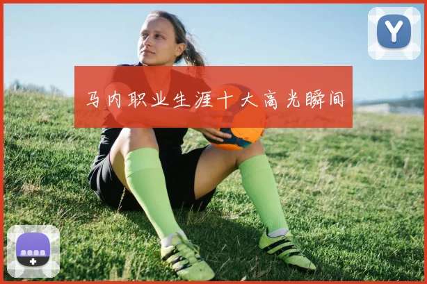 必赢体育赛事在线登录 - 马内职业生涯十大高光瞬间