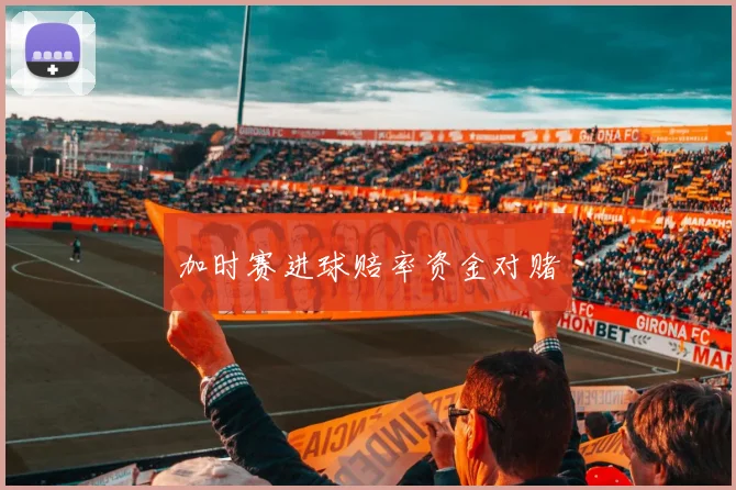 必赢体育赛事在线登录 - 加时赛进球赔率资金对赌