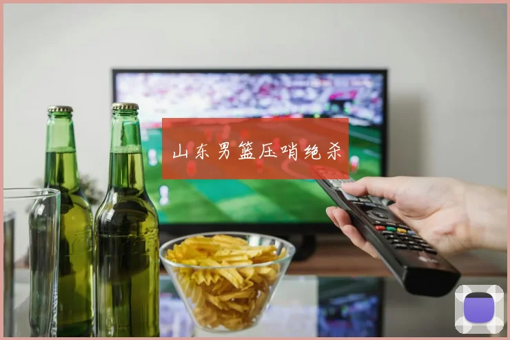 必赢体育赛事在线登录 - 山东男篮压哨绝杀