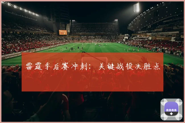 必赢体育赛事在线登录 - 雷霆季后赛冲刺：关键战役决胜点