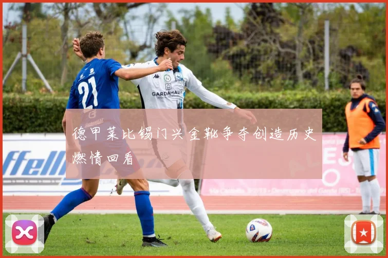 德甲莱比锡门兴金靴争夺创造历史燃情回看