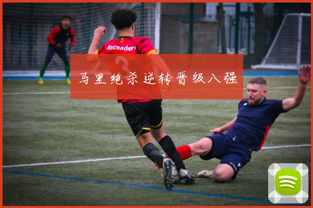 必赢体育赛事在线登录 - 马里绝杀逆转晋级八强