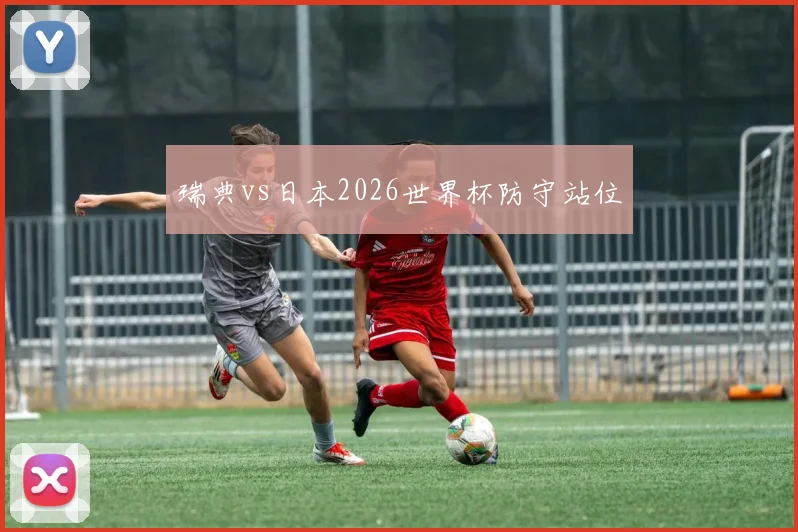 瑞典vs日本2026世界杯防守站位