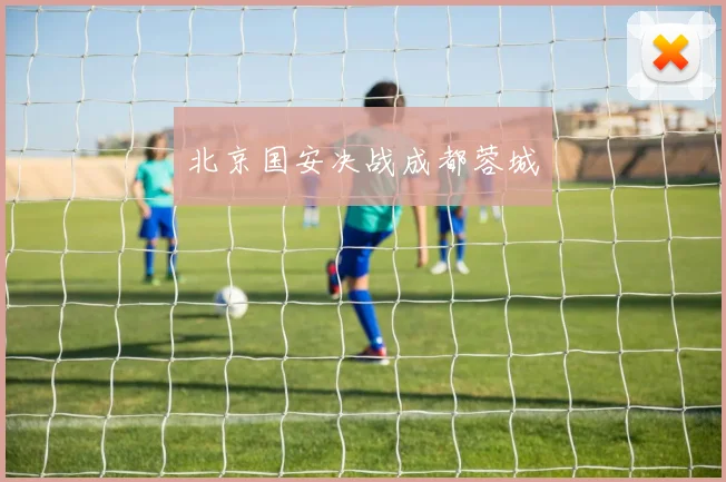 必赢体育赛事在线登录 - 北京国安决战成都蓉城