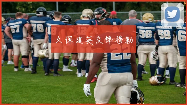 必赢体育赛事在线登录 - 久保建英交锋穆勒