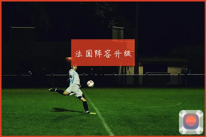 必赢体育赛事在线登录 - 法国阵容升级