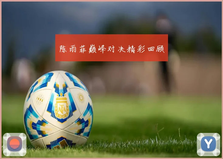 必赢体育赛事在线登录 - 陈雨菲巅峰对决精彩回顾