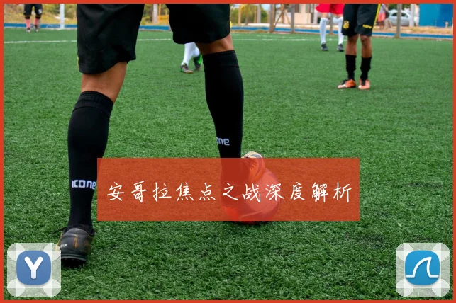 必赢体育赛事在线登录 - 安哥拉焦点之战深度解析