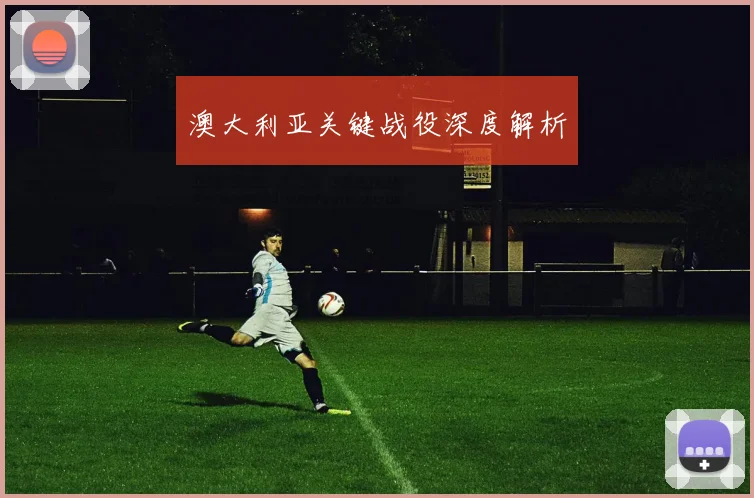 必赢体育赛事在线登录 - 澳大利亚关键战役深度解析