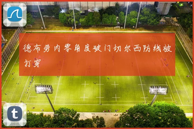 德布劳内零角度破门切尔西防线被打穿
