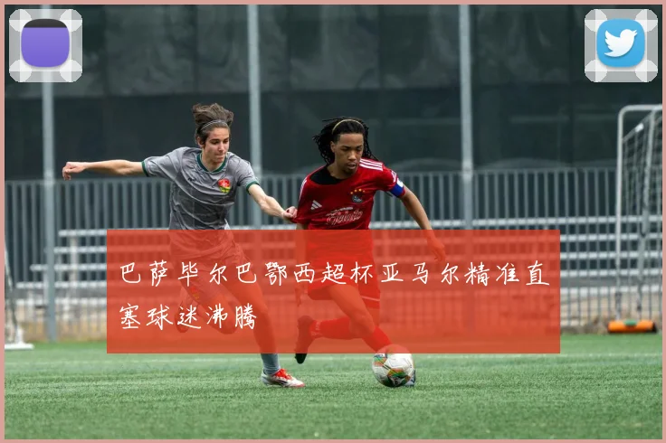 巴萨毕尔巴鄂西超杯亚马尔精准直塞球迷沸腾