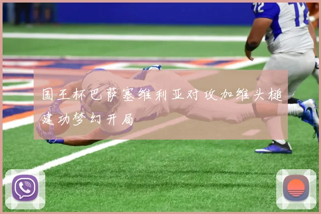 国王杯巴萨塞维利亚对攻加维头槌建功梦幻开局
