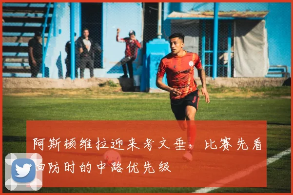 阿斯顿维拉迎来考文垂,比赛先看回防时的中路优先级
