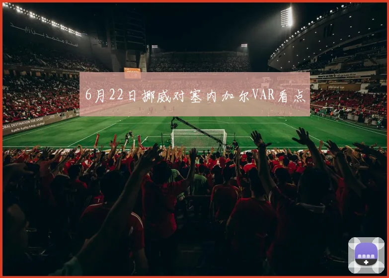 6月22日挪威对塞内加尔VAR看点