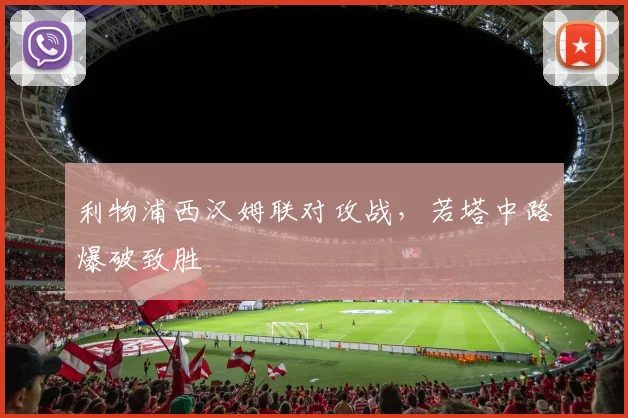 利物浦西汉姆联对攻战，若塔中路爆破致胜