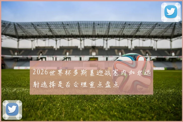 2026世界杯多斯基迎战塞内加尔远射选择是否合理重点盘点