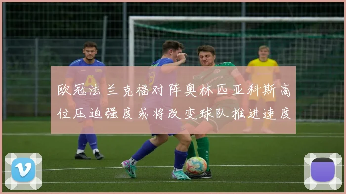 欧冠法兰克福对阵奥林匹亚科斯高位压迫强度或将改变球队推进速度