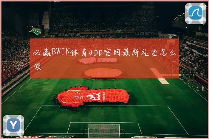 必赢BWIN体育app官网最新礼金怎么领