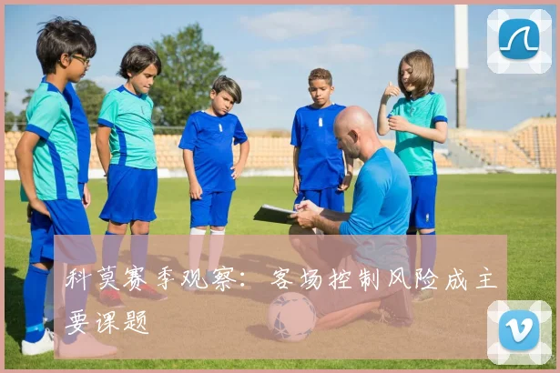 科莫赛季观察：客场控制风险成主要课题