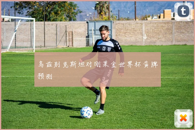 乌兹别克斯坦对刚果金世界杯黄牌预测