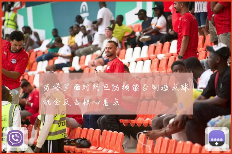 劳塔罗面对约旦防线能否制造点球机会反击核心看点