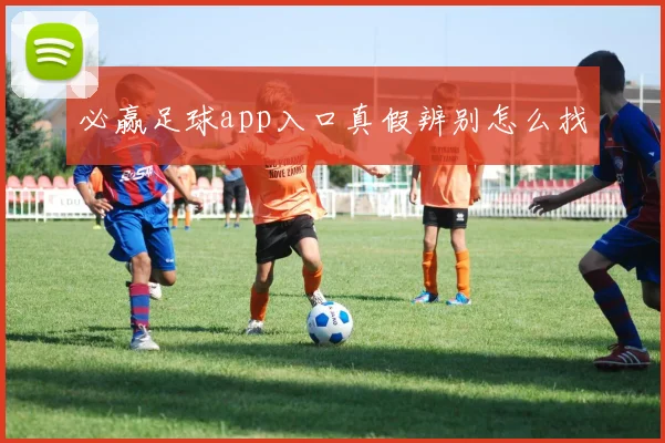 必赢足球app入口真假辨别怎么找