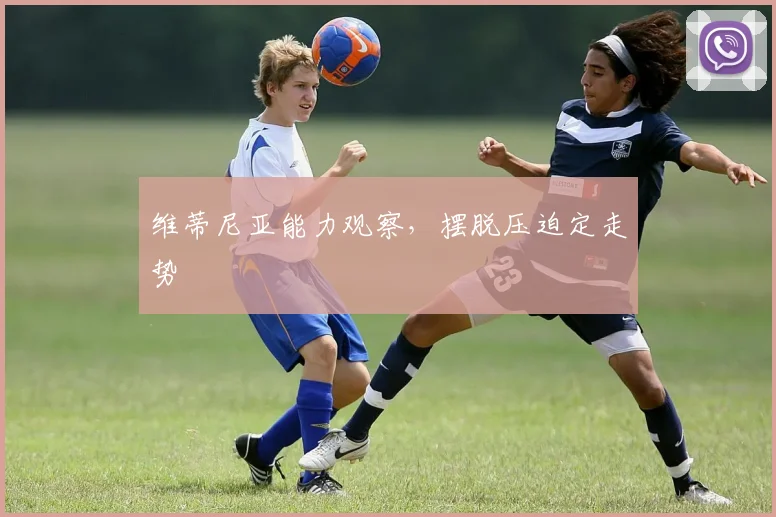 维蒂尼亚能力观察，摆脱压迫定走势