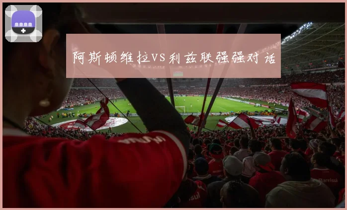 阿斯顿维拉vs利兹联强强对话