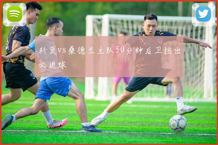 科莫vs桑德兰主队50分钟后卫挡出必进球