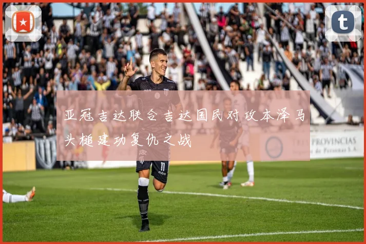 亚冠吉达联合吉达国民对攻本泽马头槌建功复仇之战