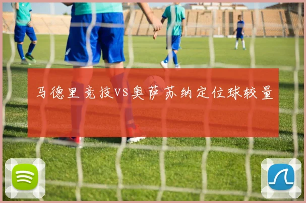 马德里竞技vs奥萨苏纳定位球较量