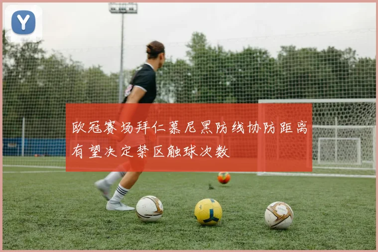 欧冠赛场拜仁慕尼黑防线协防距离有望决定禁区触球次数