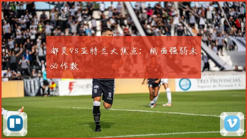 都灵vs亚特兰大焦点:纸面强弱未必作数